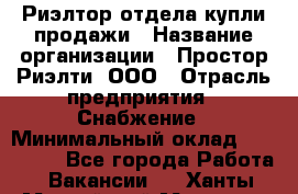 Риэлтор отдела купли-продажи › Название организации ­ Простор-Риэлти, ООО › Отрасль предприятия ­ Снабжение › Минимальный оклад ­ 140 000 - Все города Работа » Вакансии   . Ханты-Мансийский,Мегион г.